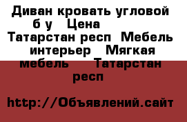 Диван-кровать угловой б/у › Цена ­ 5 000 - Татарстан респ. Мебель, интерьер » Мягкая мебель   . Татарстан респ.